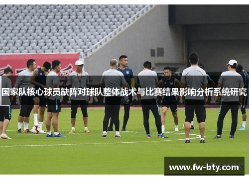 国家队核心球员缺阵对球队整体战术与比赛结果影响分析系统研究