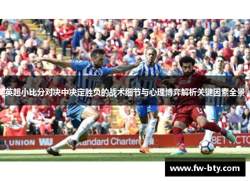英超小比分对决中决定胜负的战术细节与心理博弈解析关键因素全景 英超小比分对决中决定胜负的战术细节与心理博弈解析关键因素全景
