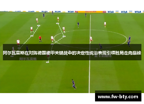 阿尔瓦雷斯在对阵德国德甲关键战中的决定性统治表现引领胜局走向巅峰