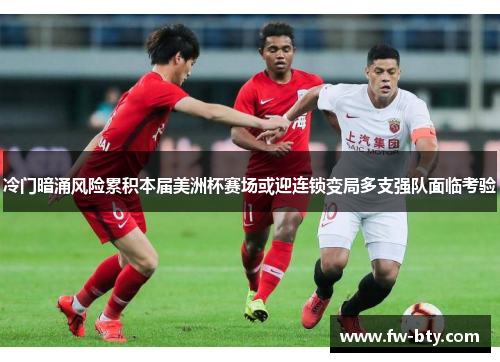冷门暗涌风险累积本届美洲杯赛场或迎连锁变局多支强队面临考验 冷门暗涌风险累积本届美洲杯赛场或迎连锁变局多支强队面临考验