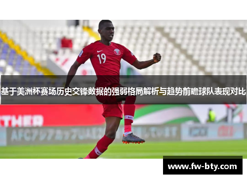 基于美洲杯赛场历史交锋数据的强弱格局解析与趋势前瞻球队表现对比