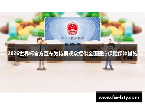 2026世界杯官方宣布为持票观众提供全面医疗保险保障措施