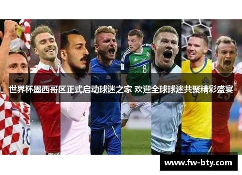 世界杯墨西哥区正式启动球迷之家 欢迎全球球迷共聚精彩盛宴