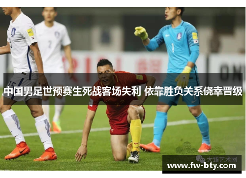 中国男足世预赛生死战客场失利 依靠胜负关系侥幸晋级 中国男足世预赛生死战客场失利 依靠胜负关系侥幸晋级