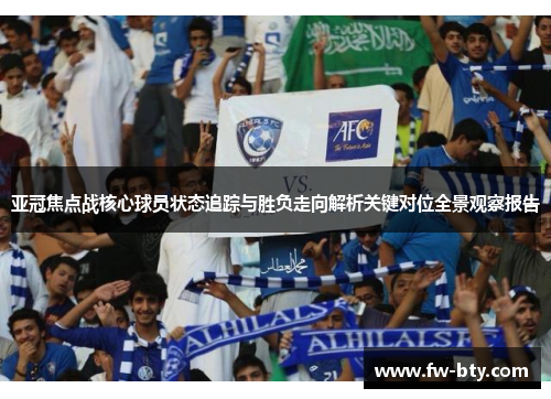 亚冠焦点战核心球员状态追踪与胜负走向解析关键对位全景观察报告 亚冠焦点战核心球员状态追踪与胜负走向解析关键对位全景观察报告