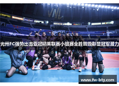 光州FC强势出击亚冠精英联赛小组赛全胜晋级彰显冠军潜力 光州FC强势出击亚冠精英联赛小组赛全胜晋级彰显冠军潜力