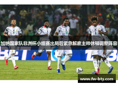 加纳国家队非洲杯小组赛出局后紧急解雇主帅休顿调整阵容