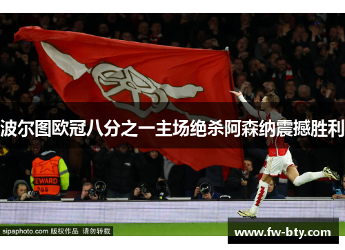 波尔图欧冠八分之一主场绝杀阿森纳震撼胜利 波尔图欧冠八分之一主场绝杀阿森纳震撼胜利
