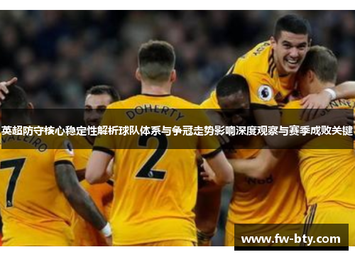 英超防守核心稳定性解析球队体系与争冠走势影响深度观察与赛季成败关键 英超防守核心稳定性解析球队体系与争冠走势影响深度观察与赛季成败关键