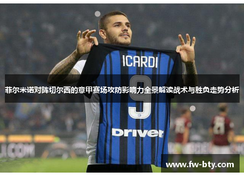 菲尔米诺对阵切尔西的意甲赛场攻防影响力全景解读战术与胜负走势分析 菲尔米诺对阵切尔西的意甲赛场攻防影响力全景解读战术与胜负走势分析