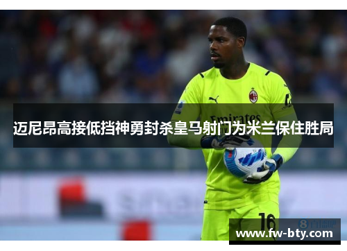 迈尼昂高接低挡神勇封杀皇马射门为米兰保住胜局