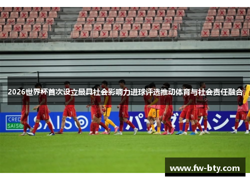 2026世界杯首次设立最具社会影响力进球评选推动体育与社会责任融合 2026世界杯首次设立最具社会影响力进球评选推动体育与社会责任融合