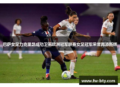巴萨女足力克里昂成功卫冕欧洲冠军联赛女足冠军荣誉再添新辉