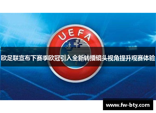 欧足联宣布下赛季欧冠引入全新转播镜头视角提升观赛体验 欧足联宣布下赛季欧冠引入全新转播镜头视角提升观赛体验