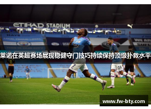 莱诺在英超赛场展现稳健守门技巧持续保持顶级扑救水平 莱诺在英超赛场展现稳健守门技巧持续保持顶级扑救水平