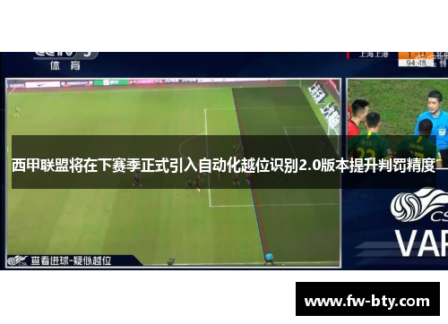 西甲联盟将在下赛季正式引入自动化越位识别2.0版本提升判罚精度 西甲联盟将在下赛季正式引入自动化越位识别2.0版本提升判罚精度
