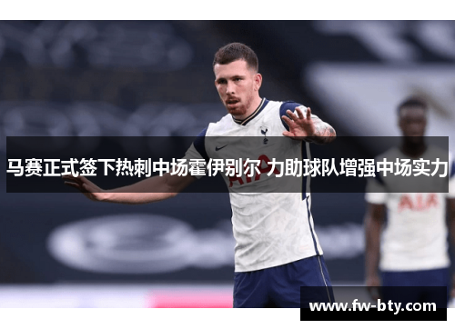 马赛正式签下热刺中场霍伊别尔 力助球队增强中场实力