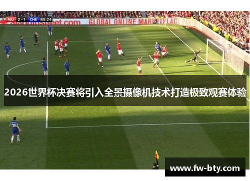 2026世界杯决赛将引入全景摄像机技术打造极致观赛体验 2026世界杯决赛将引入全景摄像机技术打造极致观赛体验