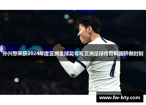 孙兴慜荣获2024年度亚洲金球奖书写亚洲足球传奇韩国骄傲时刻 孙兴慜荣获2024年度亚洲金球奖书写亚洲足球传奇韩国骄傲时刻