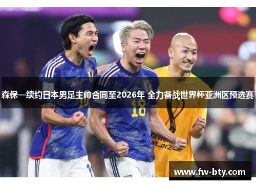 森保一续约日本男足主帅合同至2026年 全力备战世界杯亚洲区预选赛