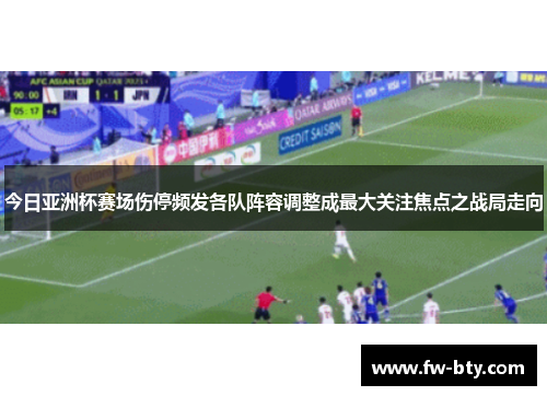 今日亚洲杯赛场伤停频发各队阵容调整成最大关注焦点之战局走向 今日亚洲杯赛场伤停频发各队阵容调整成最大关注焦点之战局走向