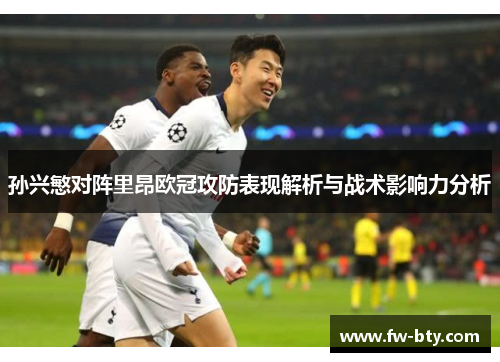孙兴慜对阵里昂欧冠攻防表现解析与战术影响力分析 孙兴慜对阵里昂欧冠攻防表现解析与战术影响力分析