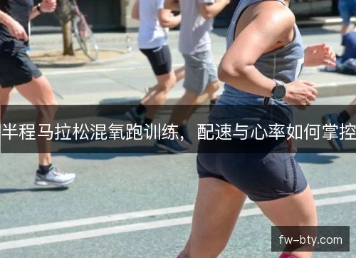 半程马拉松混氧跑训练，配速与心率如何掌控